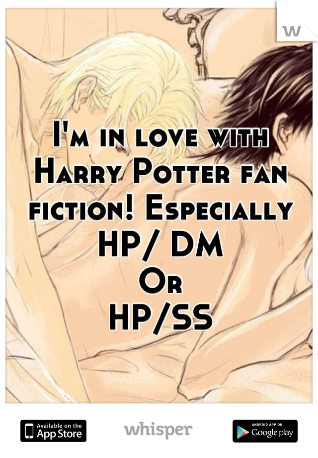 I'm in love with Harry Potter fan fiction! Especially 
HP/ DM 
Or
HP/SS