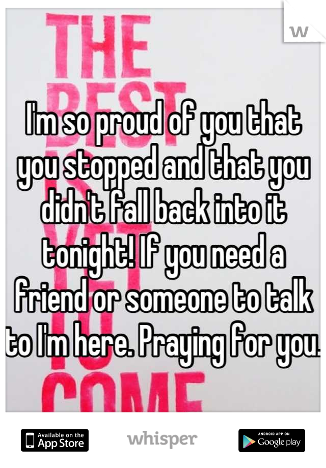 I'm so proud of you that you stopped and that you didn't fall back into it tonight! If you need a friend or someone to talk to I'm here. Praying for you. 