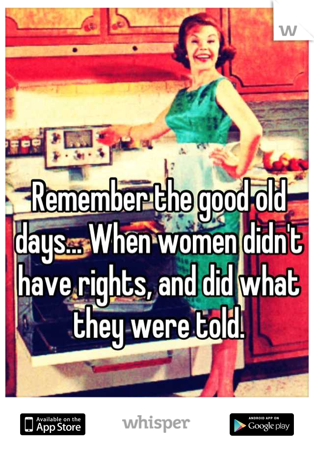 Remember the good old days... When women didn't have rights, and did what they were told.