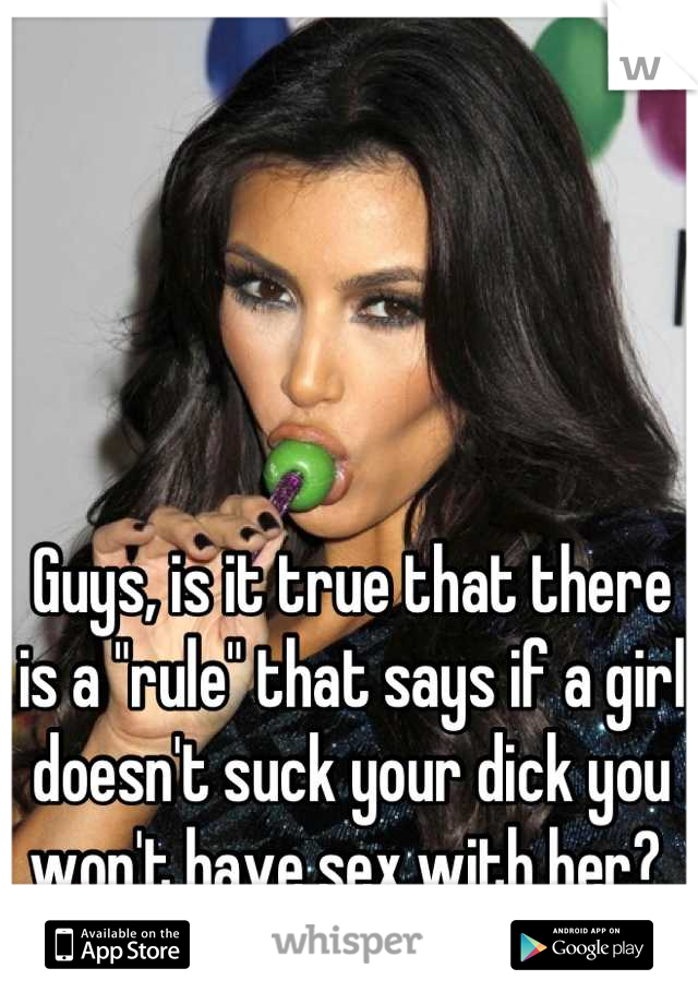 Guys, is it true that there is a "rule" that says if a girl doesn't suck your dick you won't have sex with her? 