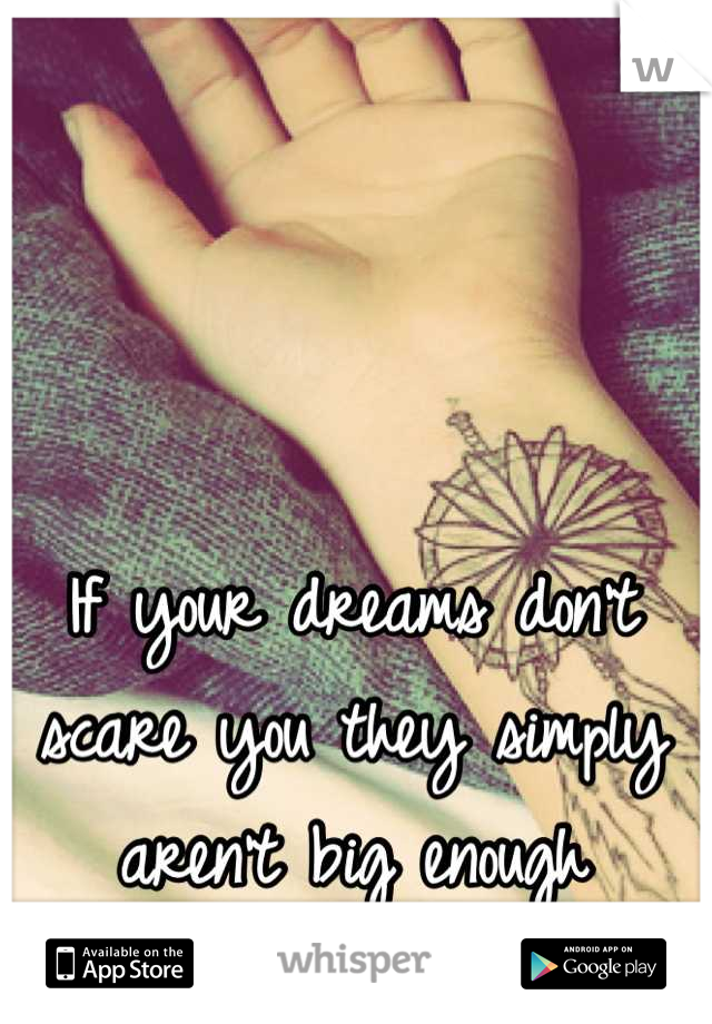 If your dreams don't scare you they simply aren't big enough