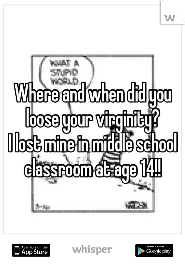 Where and when did you loose your virginity?
I lost mine in middle school classroom at age 14!!