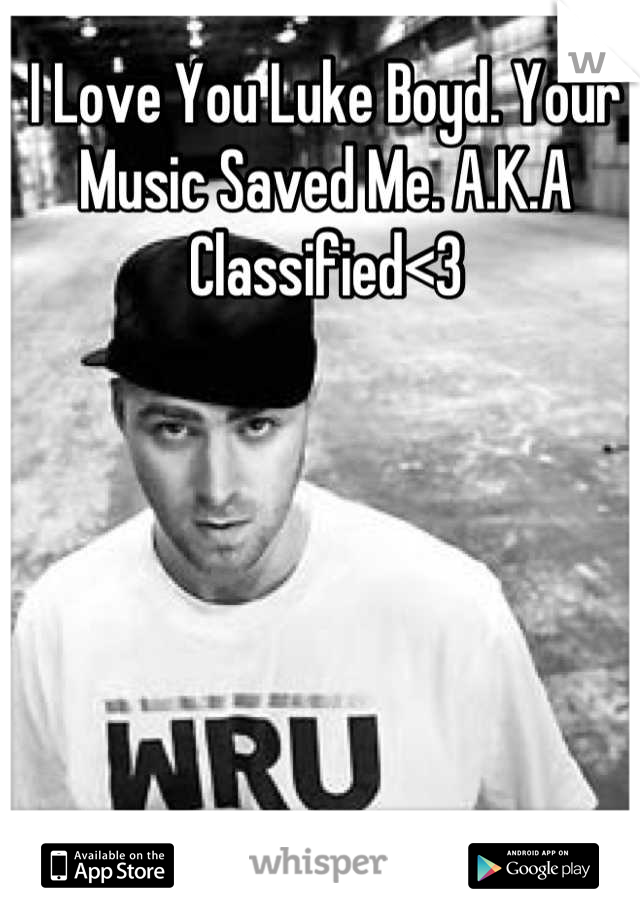 I Love You Luke Boyd. Your Music Saved Me. A.K.A Classified<3