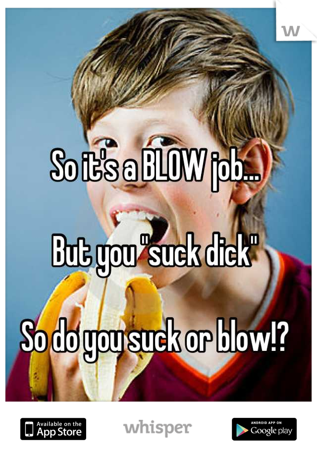 So it's a BLOW job...

But you "suck dick"

So do you suck or blow!?