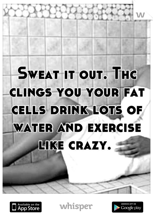 Sweat it out. Thc clings you your fat cells drink lots of water and exercise like crazy. 