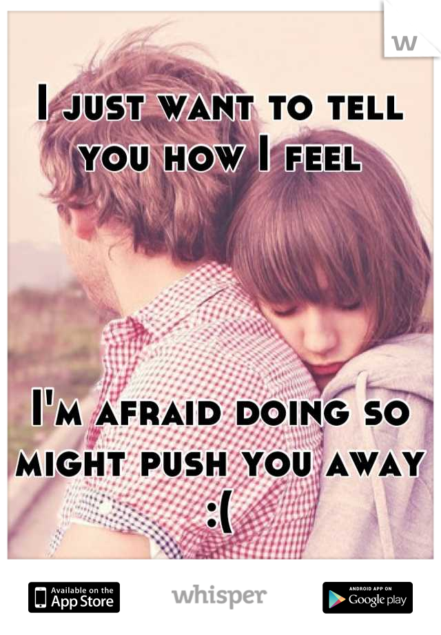 I just want to tell you how I feel




I'm afraid doing so might push you away :(