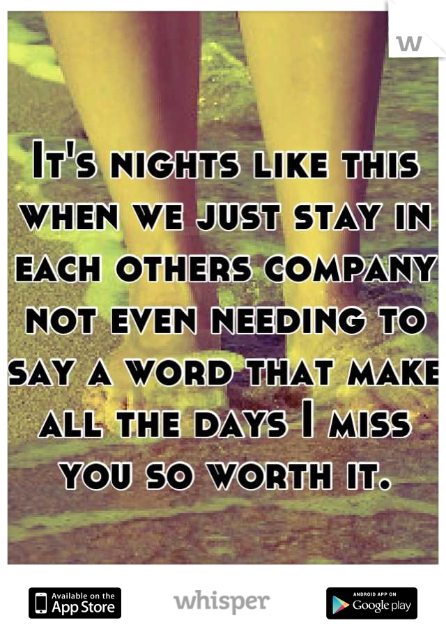 It's nights like this when we just stay in each others company not even needing to say a word that make all the days I miss you so worth it.