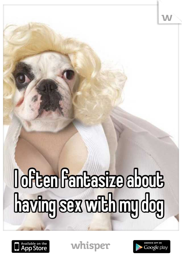 I often fantasize about having sex with my dog