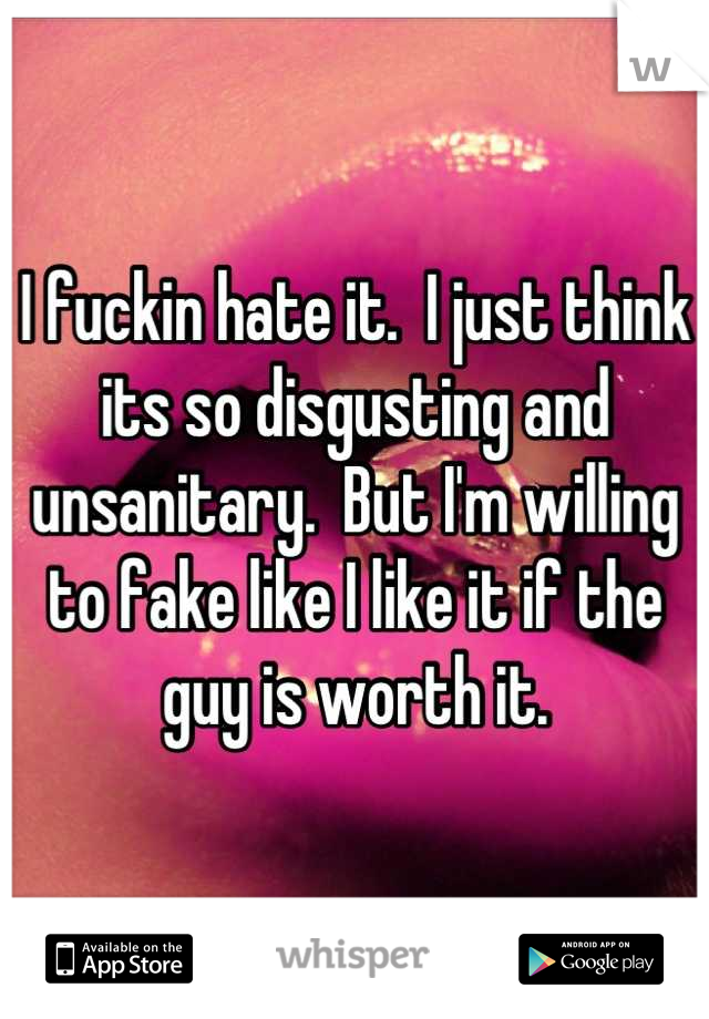 I fuckin hate it.  I just think its so disgusting and unsanitary.  But I'm willing to fake like I like it if the guy is worth it.