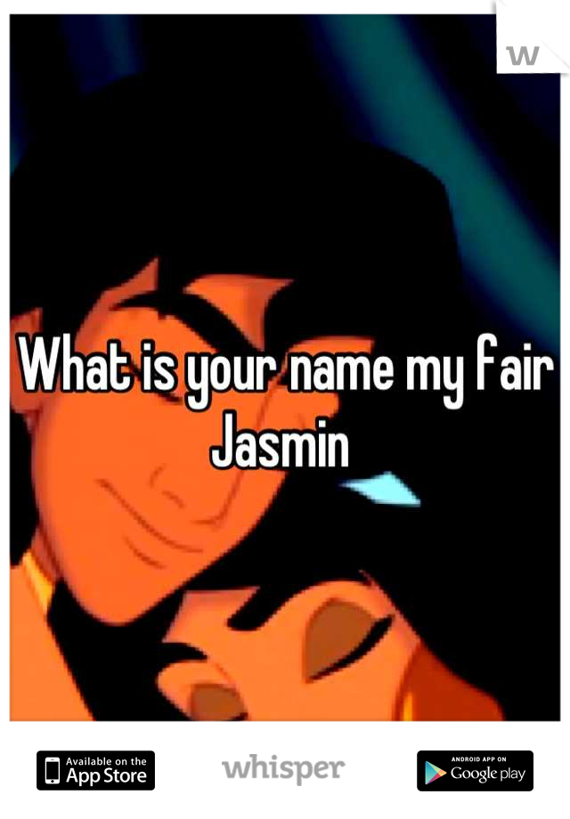 What is your name my fair Jasmin 