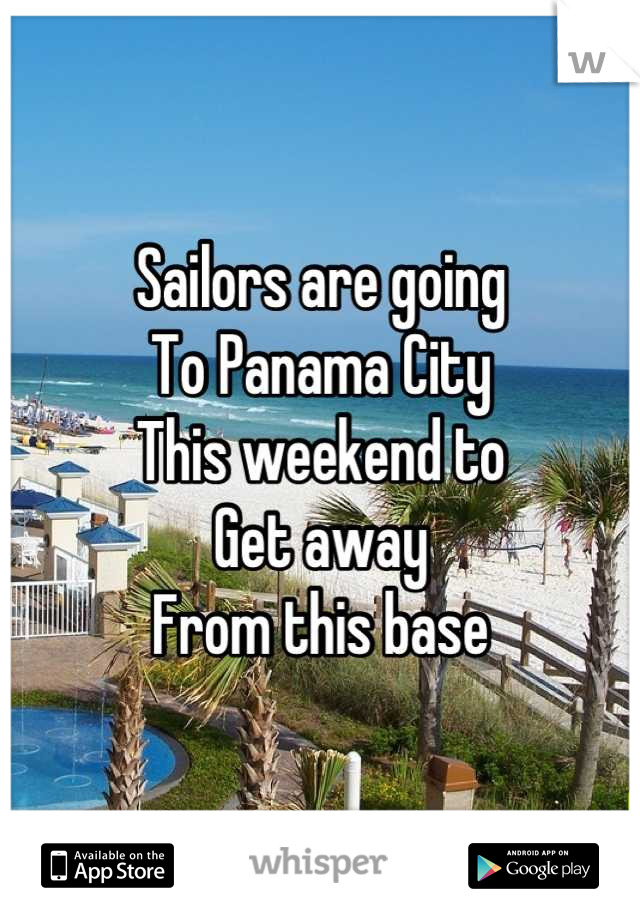 Sailors are going
To Panama City 
This weekend to 
Get away 
From this base