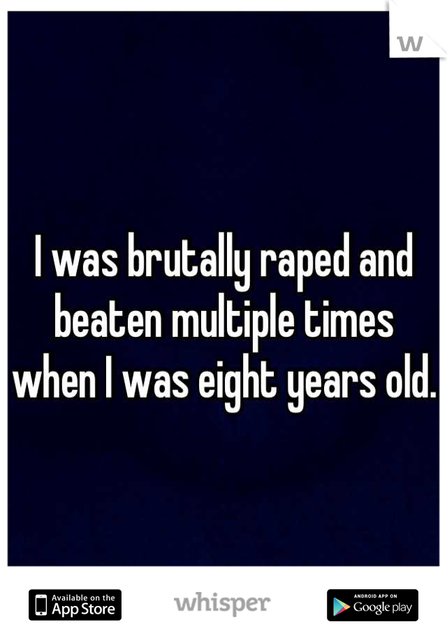 I was brutally raped and beaten multiple times when I was eight years old.