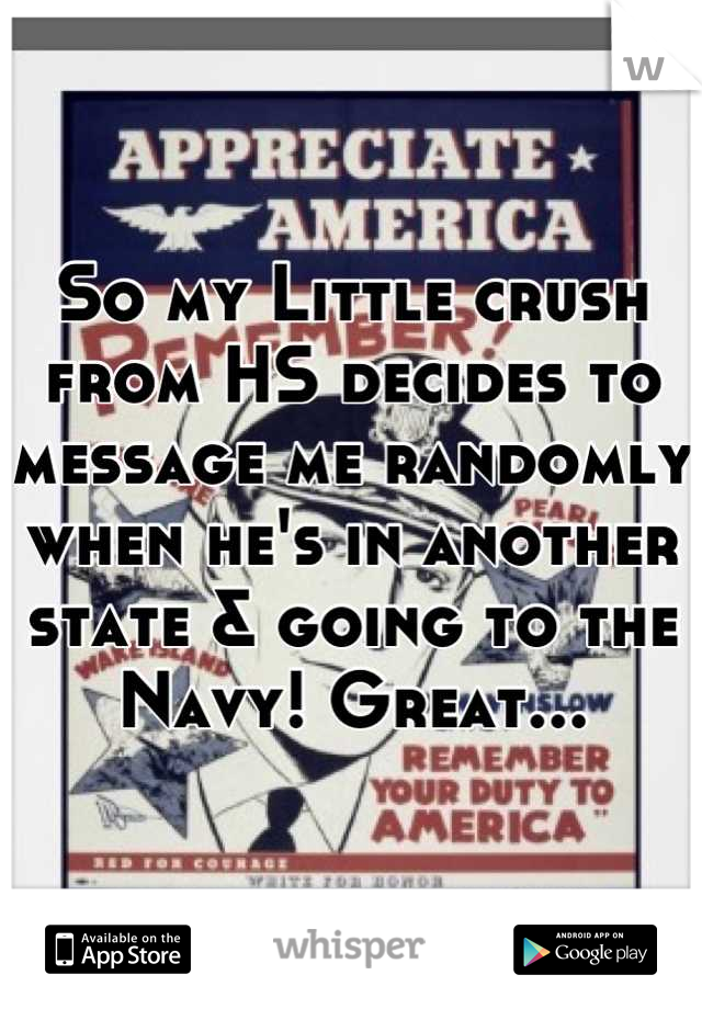 So my Little crush from HS decides to message me randomly when he's in another state & going to the Navy! Great...