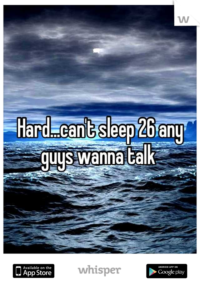 Hard...can't sleep 26 any guys wanna talk 