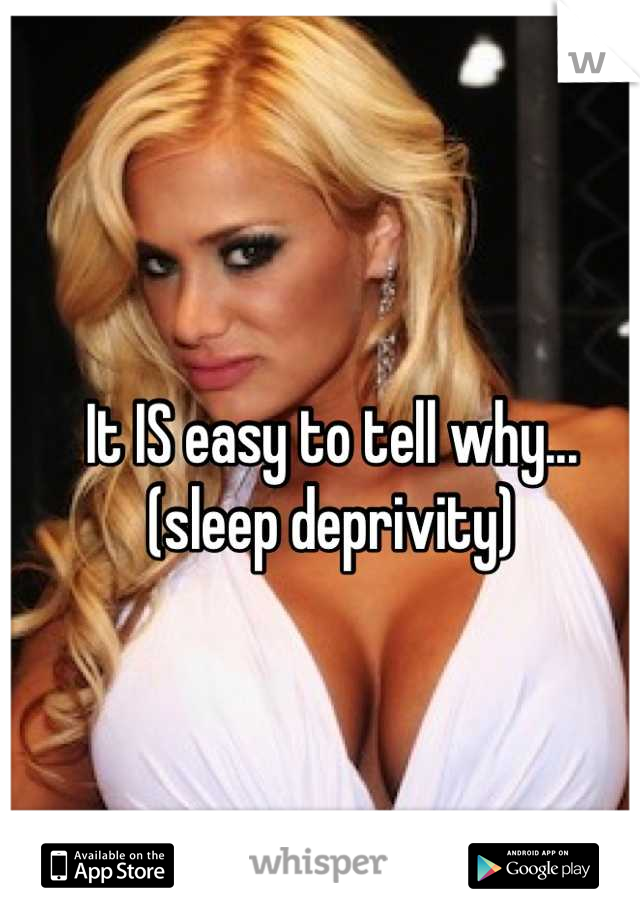 It IS easy to tell why... (sleep deprivity)