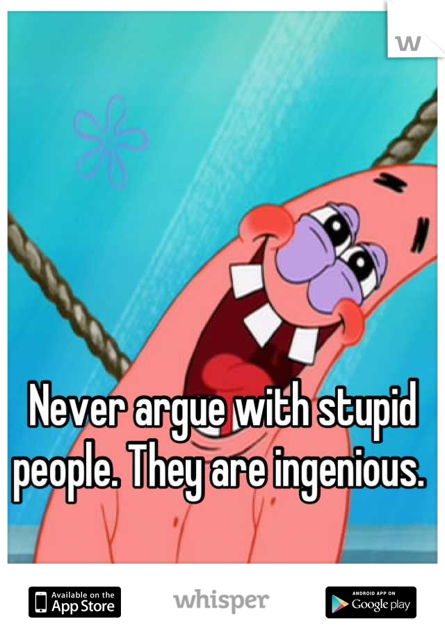 



Never argue with stupid people. They are ingenious. 