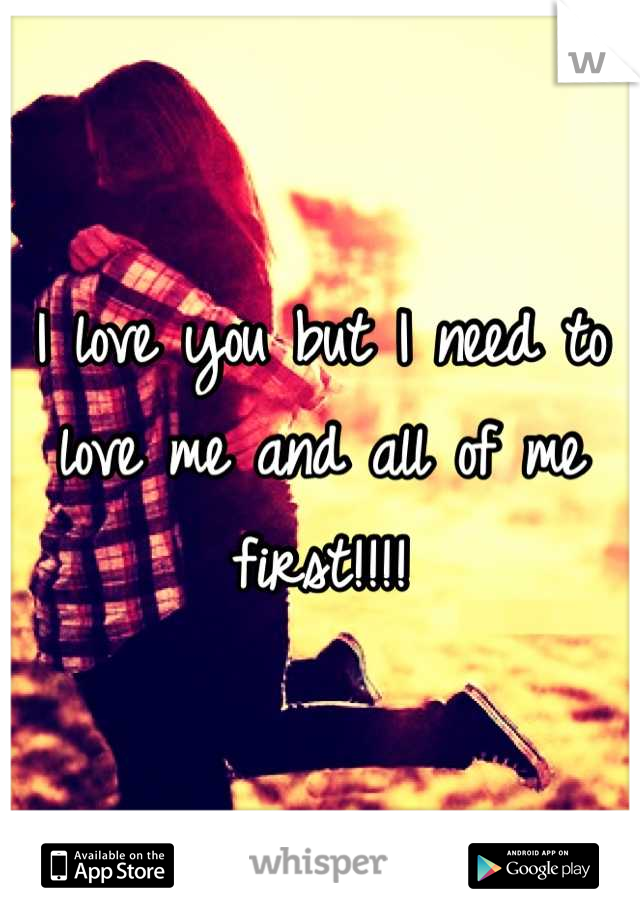 I love you but I need to love me and all of me first!!!!