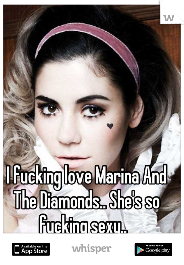 I fucking love Marina And The Diamonds.. She's so fucking sexy..  