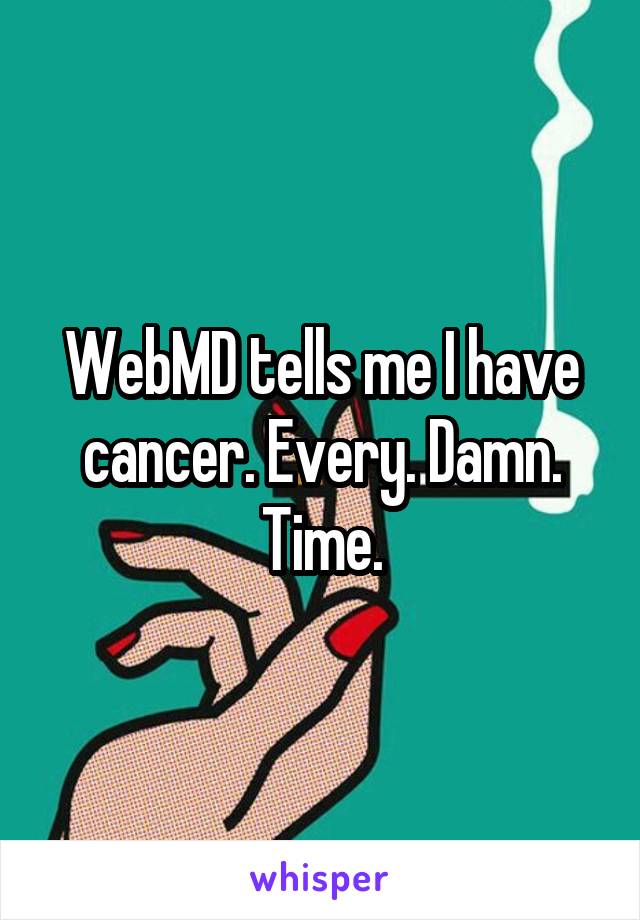 WebMD tells me I have cancer. Every. Damn. Time.