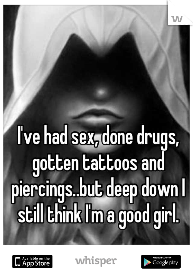 I've had sex, done drugs, gotten tattoos and piercings..but deep down I still think I'm a good girl.