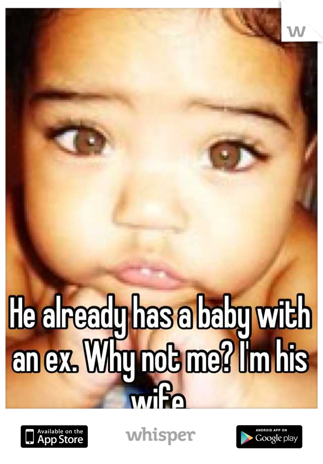 He already has a baby with an ex. Why not me? I'm his wife.