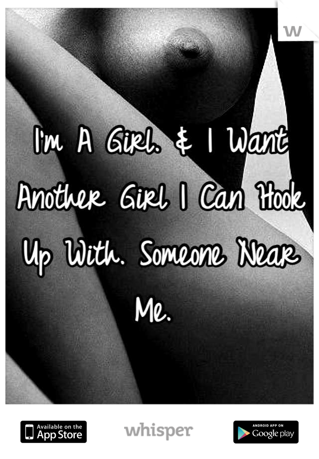 I'm A Girl. & I Want Another Girl I Can Hook Up With. Someone Near Me. 