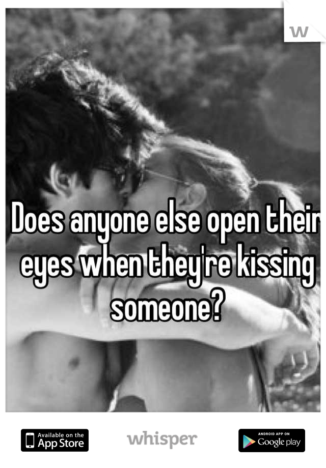 Does anyone else open their eyes when they're kissing someone?