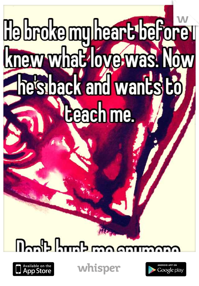 He broke my heart before I knew what love was. Now he's back and wants to teach me. 




Don't hurt me anymore.