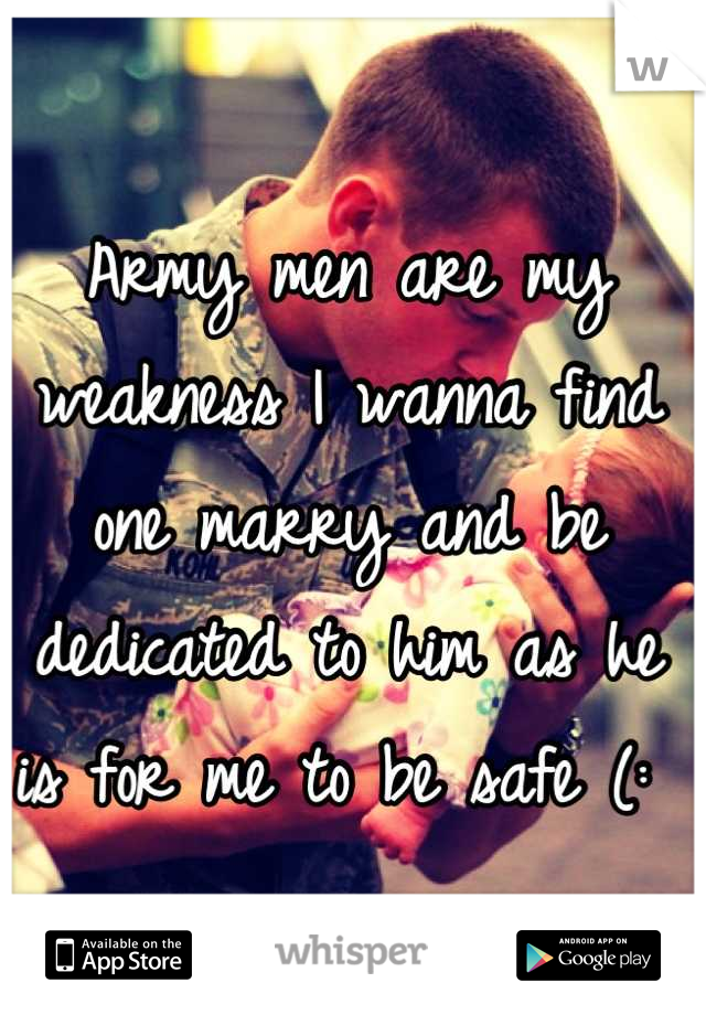 Army men are my weakness I wanna find one marry and be dedicated to him as he is for me to be safe (: 