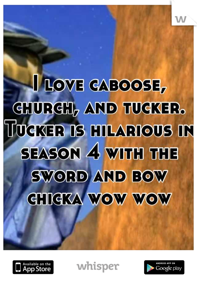 I love caboose, church, and tucker. Tucker is hilarious in season 4 with the sword and bow chicka wow wow