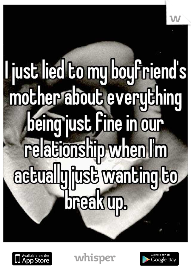 I just lied to my boyfriend's mother about everything being just fine in our relationship when I'm actually just wanting to break up.