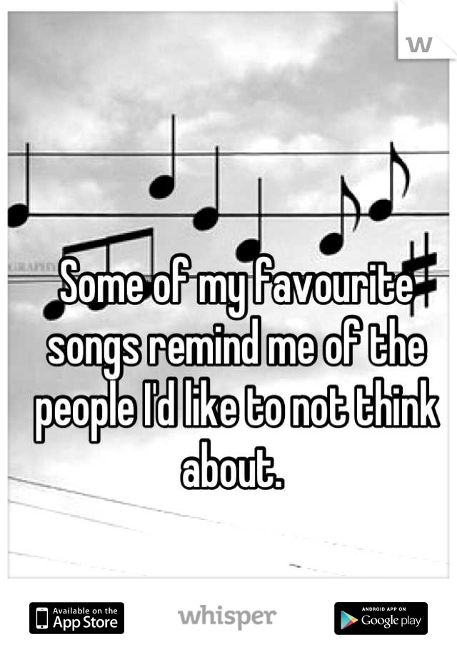 Some of my favourite songs remind me of the people I'd like to not think about. 