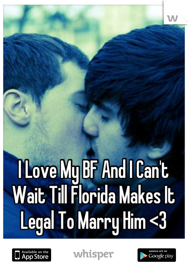 I Love My BF And I Can't Wait Till Florida Makes It Legal To Marry Him <3