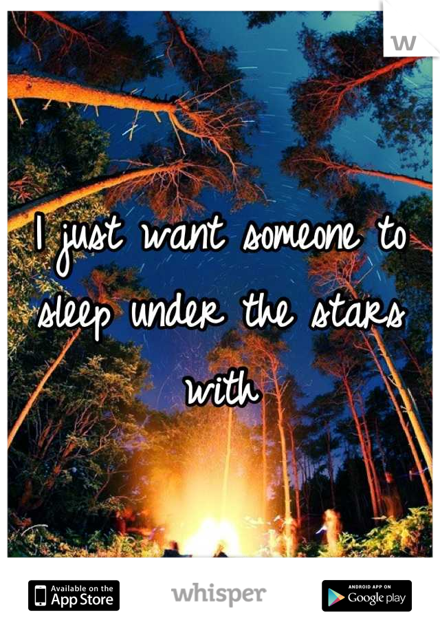 I just want someone to sleep under the stars with