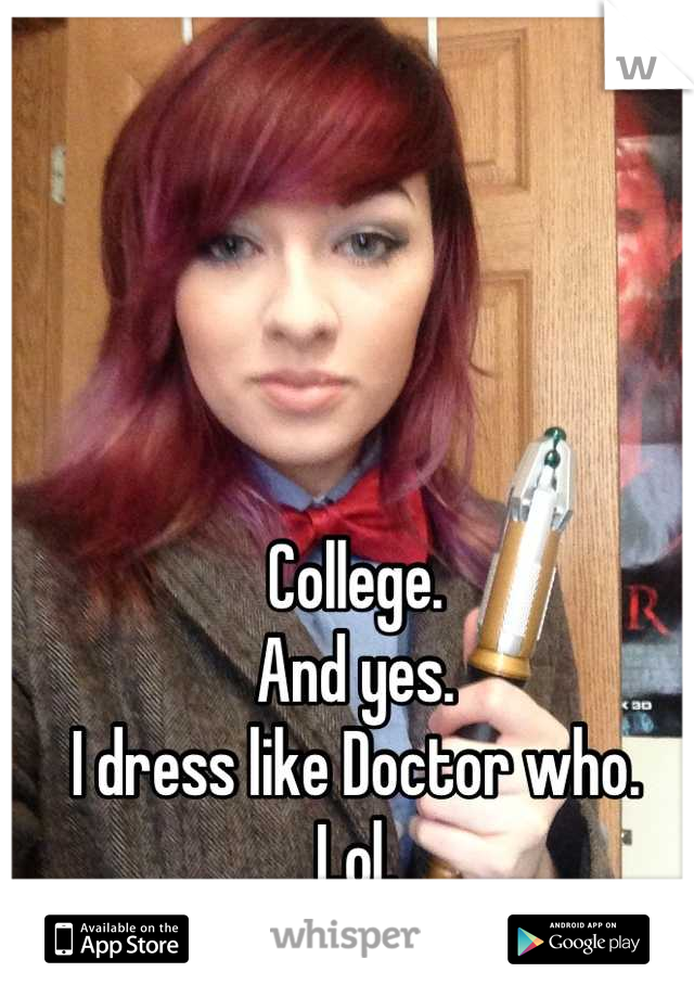 College. 
And yes.
I dress like Doctor who.
Lol.