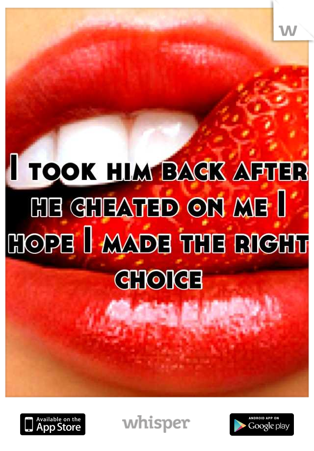 I took him back after he cheated on me I hope I made the right choice