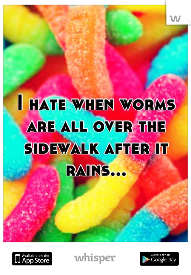 I hate when worms are all over the sidewalk after it rains...