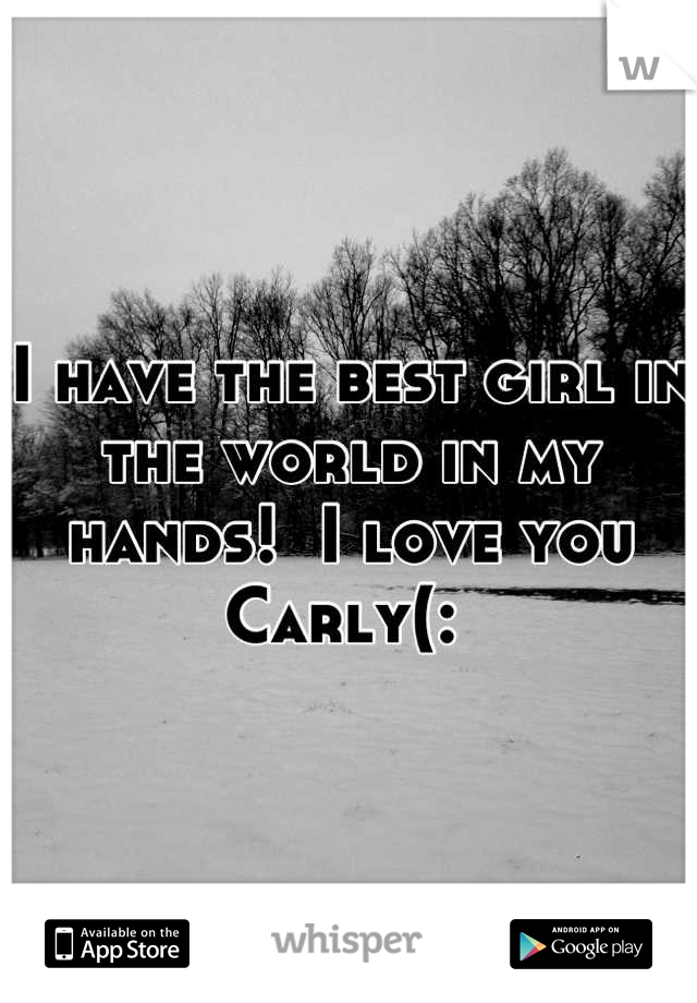 I have the best girl in the world in my hands!  I love you Carly(: 