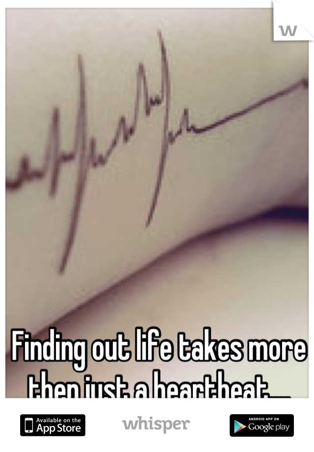 Finding out life takes more then just a heartbeat....