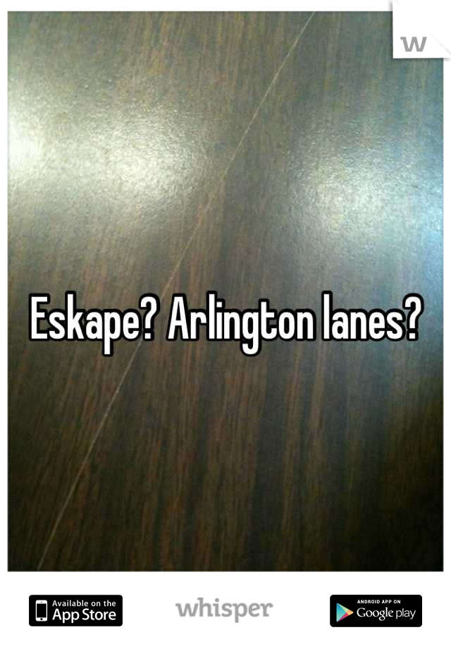 Eskape? Arlington lanes?