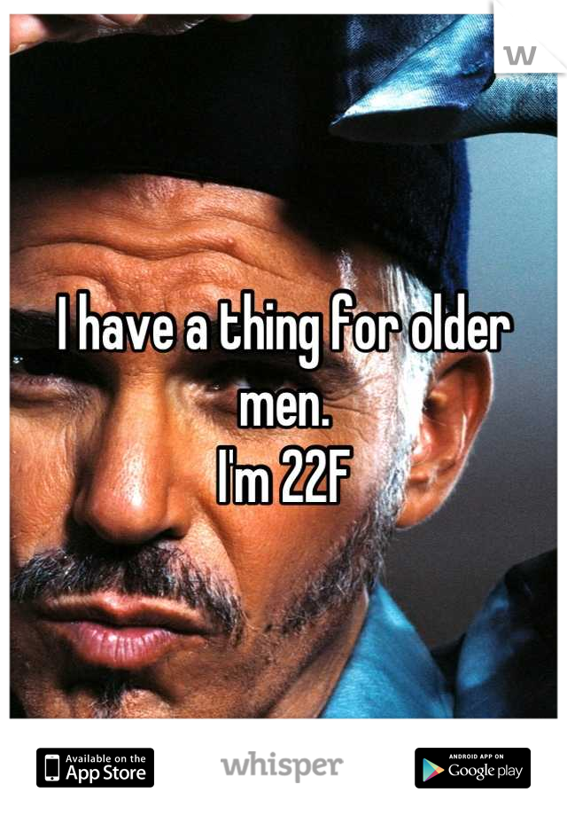 I have a thing for older men.
I'm 22F