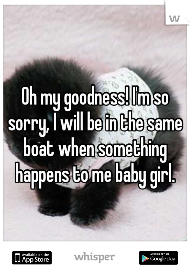 Oh my goodness! I'm so sorry, I will be in the same boat when something happens to me baby girl.
