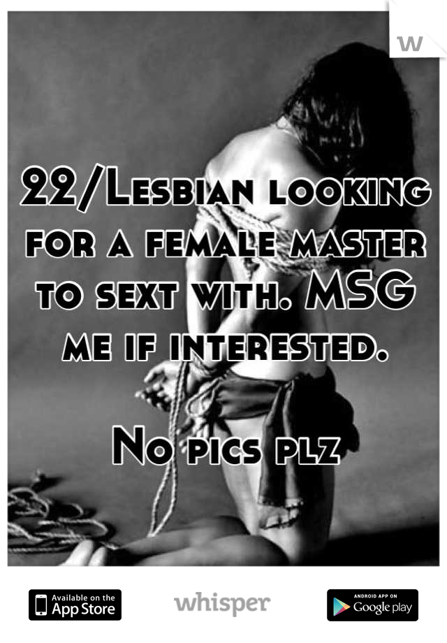 22/Lesbian looking for a female master to sext with. MSG me if interested. 

No pics plz
