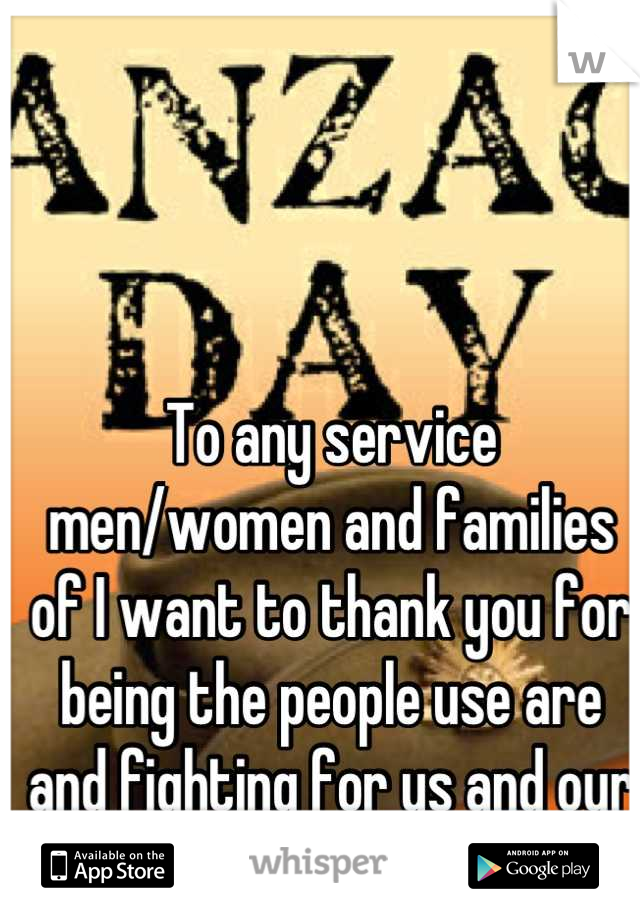 To any service men/women and families of I want to thank you for being the people use are and fighting for us and our country. Thank you. 