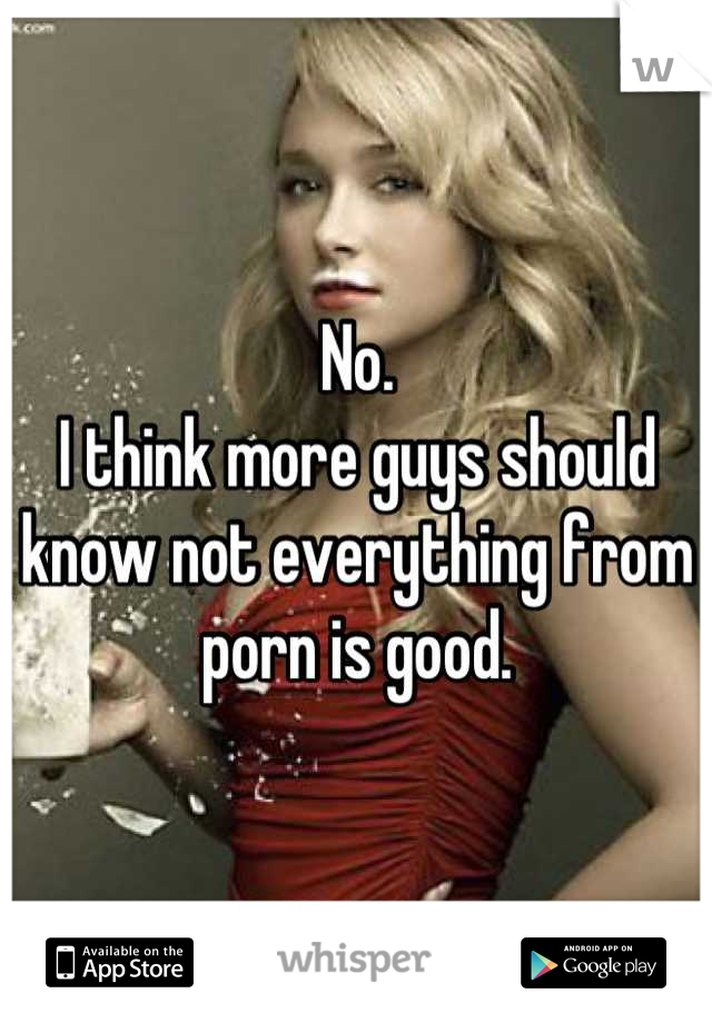 No. 
I think more guys should know not everything from porn is good.