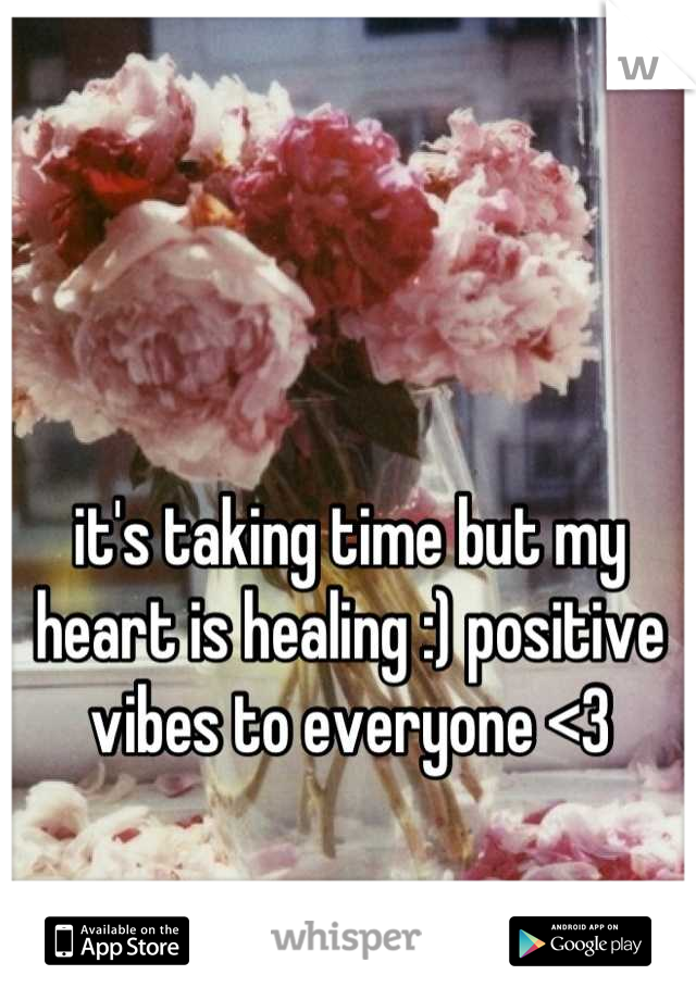 it's taking time but my heart is healing :) positive vibes to everyone <3