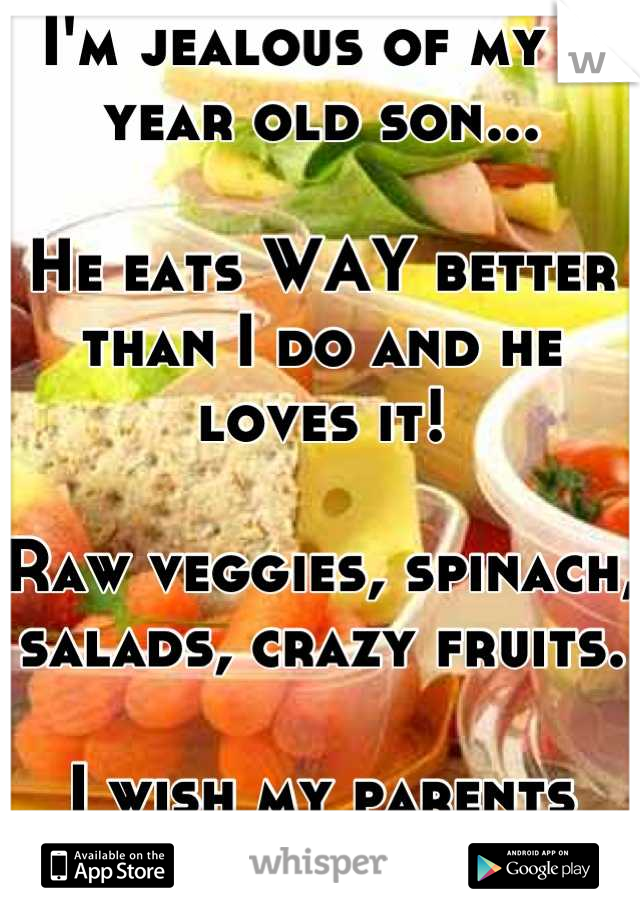 I'm jealous of my 8 year old son...

He eats WAY better than I do and he loves it! 

Raw veggies, spinach, salads, crazy fruits. 

I wish my parents made me eat like this!