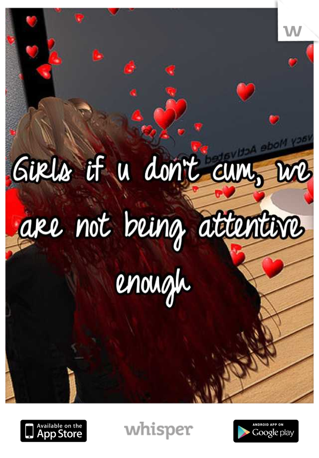 Girls if u don't cum, we are not being attentive enough 