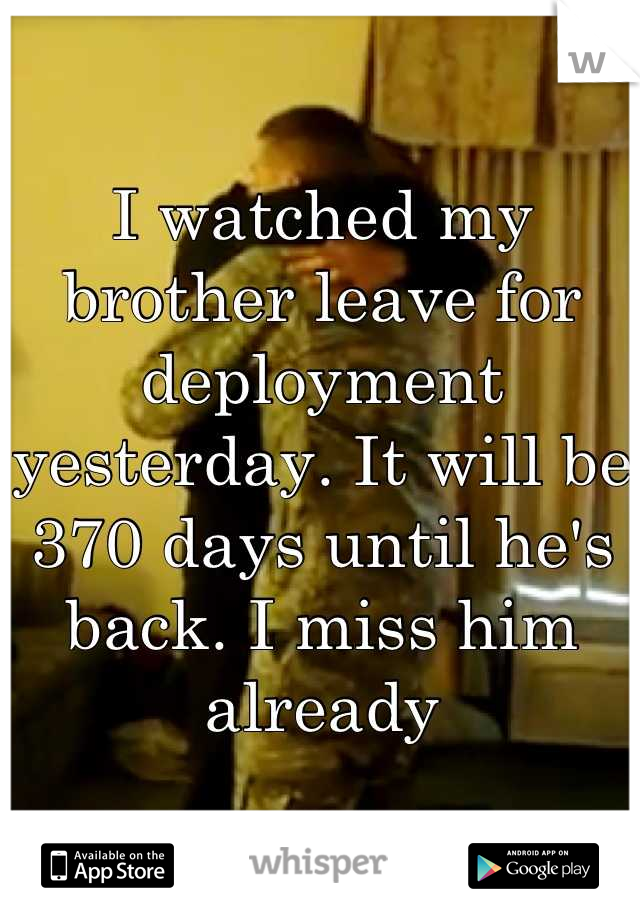 I watched my brother leave for deployment yesterday. It will be 370 days until he's back. I miss him already