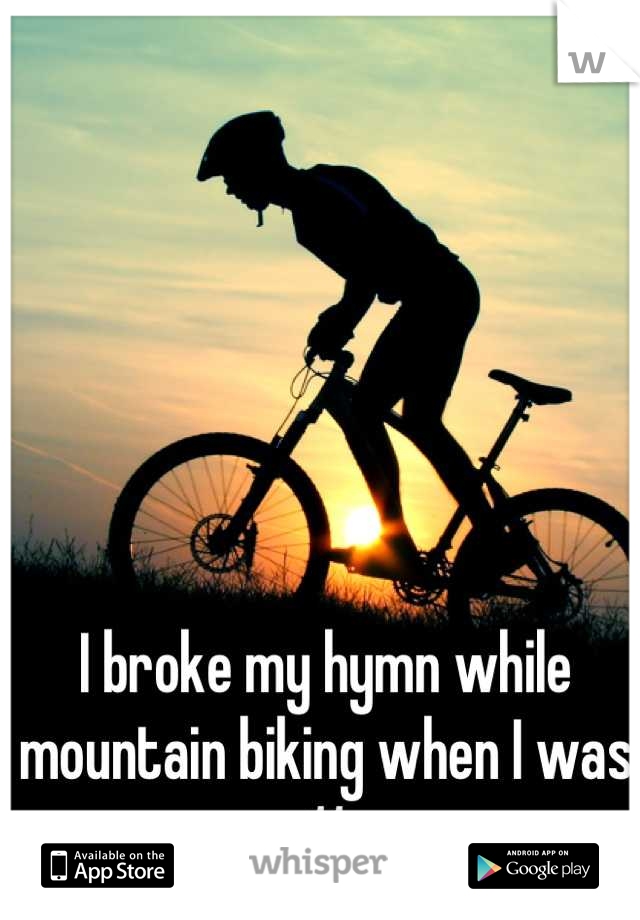 I broke my hymn while mountain biking when I was 11